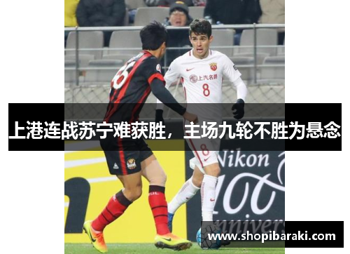 上港连战苏宁难获胜，主场九轮不胜为悬念