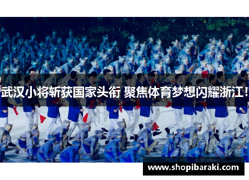 武汉小将斩获国家头衔 聚焦体育梦想闪耀浙江！